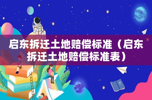 啟東拆遷土地賠償標(biāo)準(zhǔn)（啟東拆遷土地賠償標(biāo)準(zhǔn)表）