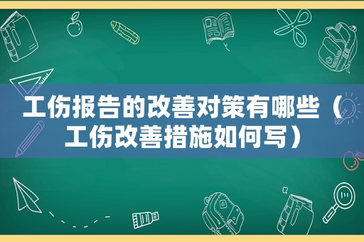 工傷報(bào)告的改善對(duì)策有哪些（工傷改善措施如何寫(xiě)）