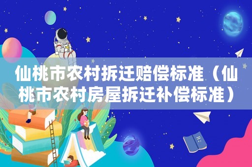 仙桃市農(nóng)村拆遷賠償標(biāo)準(zhǔn)（仙桃市農(nóng)村房屋拆遷補(bǔ)償標(biāo)準(zhǔn)）