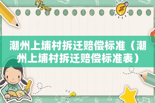 潮州上埔村拆遷賠償標準（潮州上埔村拆遷賠償標準表）