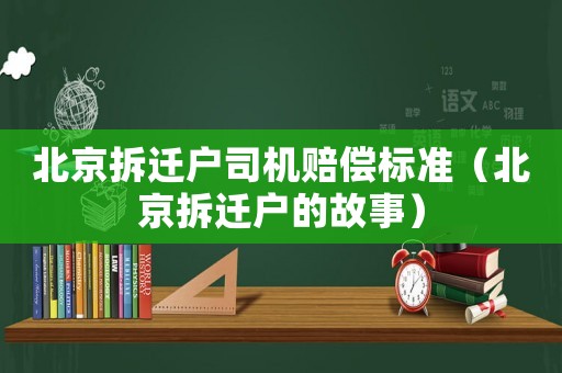北京拆遷戶司機(jī)賠償標(biāo)準(zhǔn)（北京拆遷戶的故事）