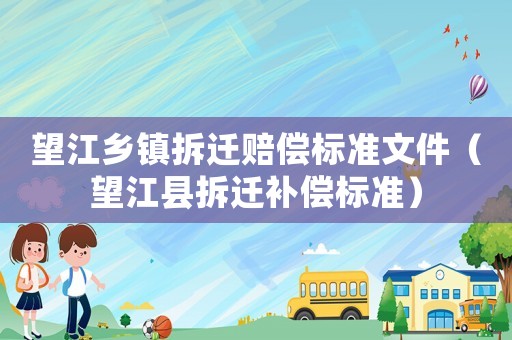 望江鄉(xiāng)鎮(zhèn)拆遷賠償標(biāo)準(zhǔn)文件（望江縣拆遷補(bǔ)償標(biāo)準(zhǔn)）