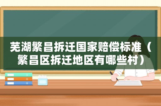 蕪湖繁昌拆遷國(guó)家賠償標(biāo)準(zhǔn)（繁昌區(qū)拆遷地區(qū)有哪些村）