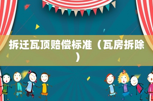 拆遷瓦頂賠償標(biāo)準(zhǔn)（瓦房拆除）