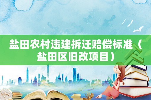鹽田農(nóng)村違建拆遷賠償標(biāo)準(zhǔn)（鹽田區(qū)舊改項(xiàng)目）