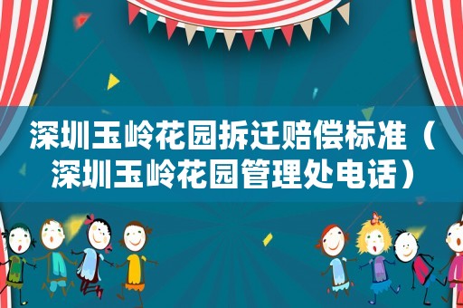 深圳玉嶺花園拆遷賠償標(biāo)準(zhǔn)（深圳玉嶺花園管理處電話）