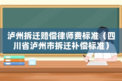 瀘州拆遷賠償律師費標(biāo)準(zhǔn)（四川省瀘州市拆遷補償標(biāo)準(zhǔn)）