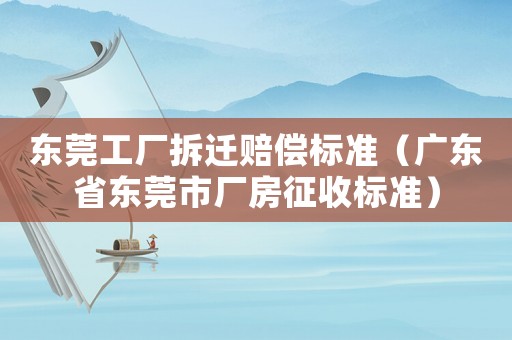 東莞工廠拆遷賠償標(biāo)準(zhǔn)（廣東省東莞市廠房征收標(biāo)準(zhǔn)）