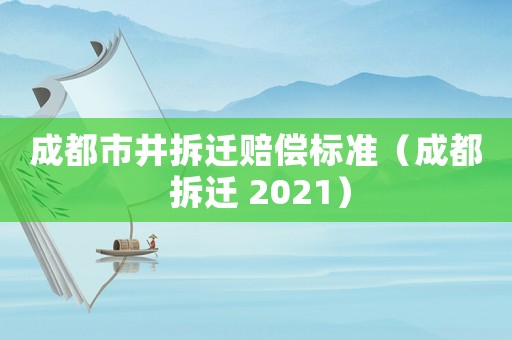 成都市井拆遷賠償標(biāo)準(zhǔn)（成都 拆遷 2021）