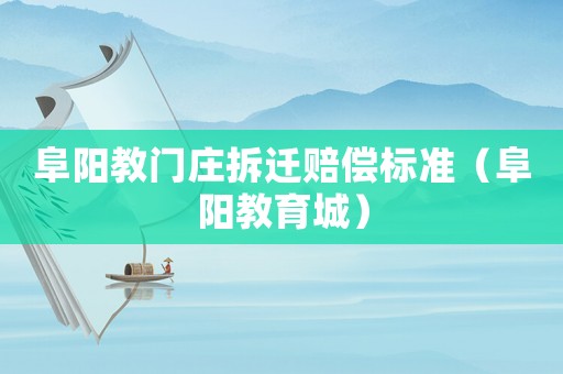 阜陽(yáng)教門莊拆遷賠償標(biāo)準(zhǔn)（阜陽(yáng)教育城）