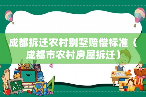 成都拆遷農(nóng)村別墅賠償標準（成都市農(nóng)村房屋拆遷）