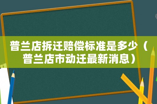 普蘭店拆遷賠償標準是多少（普蘭店市動遷最新消息）