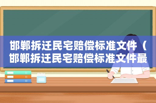 邯鄲拆遷民宅賠償標(biāo)準(zhǔn)文件（邯鄲拆遷民宅賠償標(biāo)準(zhǔn)文件最新）