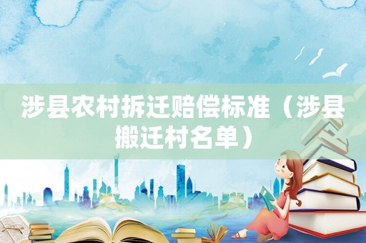 涉縣農(nóng)村拆遷賠償標(biāo)準(zhǔn)（涉縣搬遷村名單）