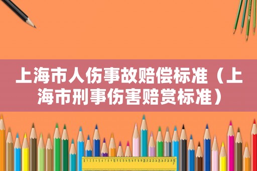 上海市人傷事故賠償標(biāo)準(zhǔn)（上海市刑事傷害賠賞標(biāo)準(zhǔn)）