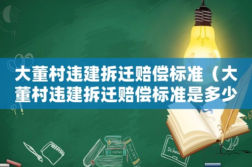 大董村違建拆遷賠償標(biāo)準(zhǔn)（大董村違建拆遷賠償標(biāo)準(zhǔn)是多少）