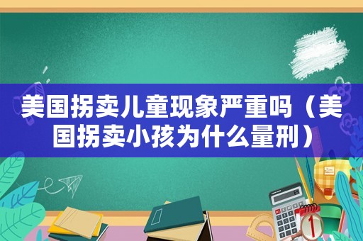 美國拐賣兒童現象嚴重嗎（美國拐賣小孩為什么量刑）