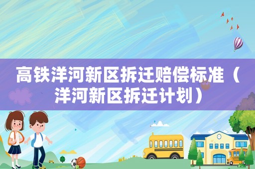 高鐵洋河新區(qū)拆遷賠償標(biāo)準(zhǔn)（洋河新區(qū)拆遷計(jì)劃）