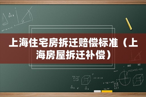 上海住宅房拆遷賠償標準（上海房屋拆遷補償）