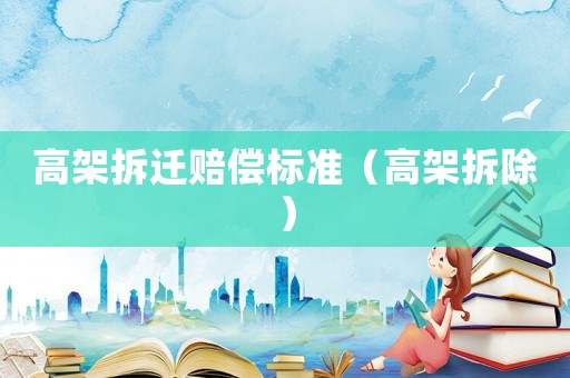 高架拆遷賠償標(biāo)準(zhǔn)（高架拆除）