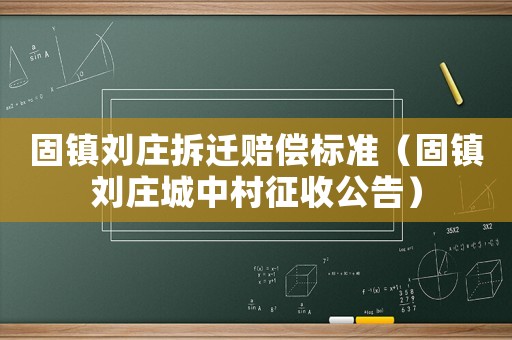 固鎮(zhèn)劉莊拆遷賠償標(biāo)準(zhǔn)（固鎮(zhèn)劉莊城中村征收公告）