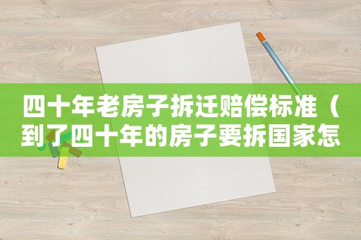 四十年老房子拆遷賠償標(biāo)準(zhǔn)（到了四十年的房子要拆國家怎么賠）