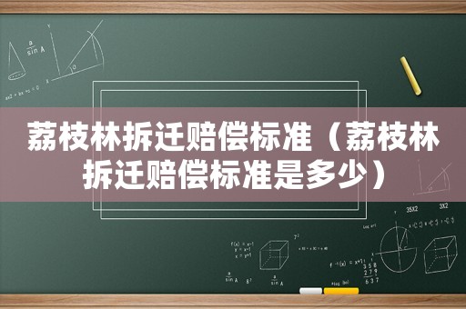 荔枝林拆遷賠償標(biāo)準(zhǔn)（荔枝林拆遷賠償標(biāo)準(zhǔn)是多少）