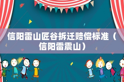信陽雷山匠谷拆遷賠償標(biāo)準(zhǔn)（信陽雷震山）