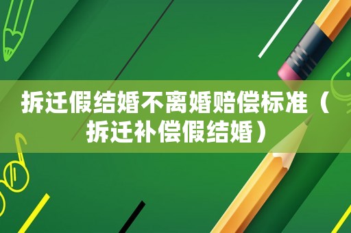 拆遷假結(jié)婚不離婚賠償標(biāo)準(zhǔn)（拆遷補(bǔ)償假結(jié)婚）