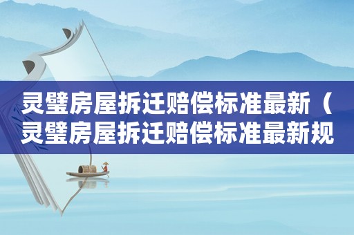 靈璧房屋拆遷賠償標(biāo)準(zhǔn)最新（靈璧房屋拆遷賠償標(biāo)準(zhǔn)最新規(guī)定）
