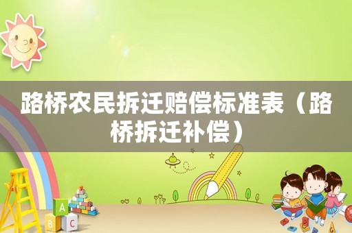 路橋農(nóng)民拆遷賠償標(biāo)準(zhǔn)表（路橋拆遷補(bǔ)償）