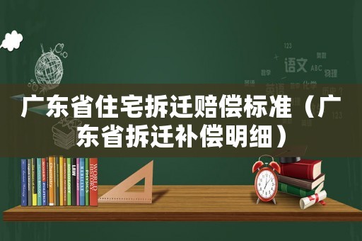 廣東省住宅拆遷賠償標(biāo)準(zhǔn)（廣東省拆遷補(bǔ)償明細(xì)）