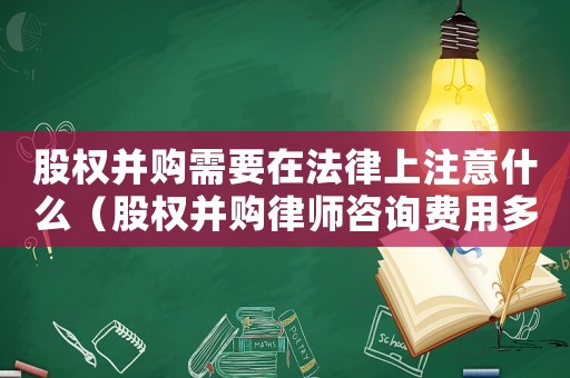 股權(quán)并購需要在法律上注意什么（股權(quán)并購律師咨詢費(fèi)用多少）