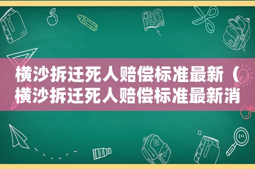 橫沙拆遷死人賠償標(biāo)準(zhǔn)最新（橫沙拆遷死人賠償標(biāo)準(zhǔn)最新消息）