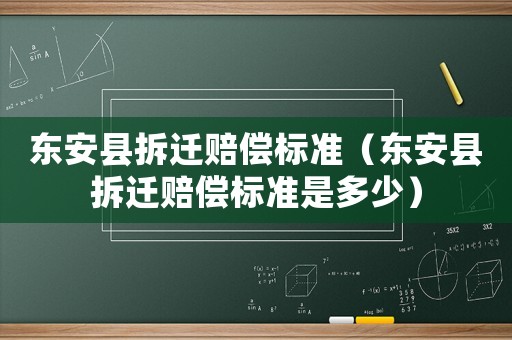 東安縣拆遷賠償標(biāo)準(zhǔn)（東安縣拆遷賠償標(biāo)準(zhǔn)是多少）