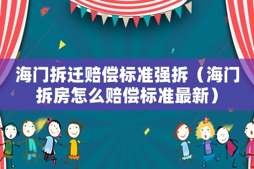 海門拆遷賠償標(biāo)準(zhǔn)強(qiáng)拆（海門拆房怎么賠償標(biāo)準(zhǔn)最新）