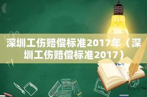 深圳工傷賠償標(biāo)準(zhǔn)2017年（深圳工傷賠償標(biāo)準(zhǔn)2017）