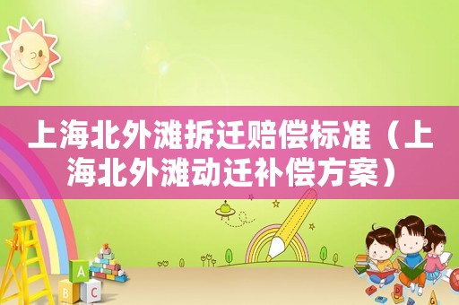 上海北外灘拆遷賠償標(biāo)準(zhǔn)（上海北外灘動遷補(bǔ)償方案）