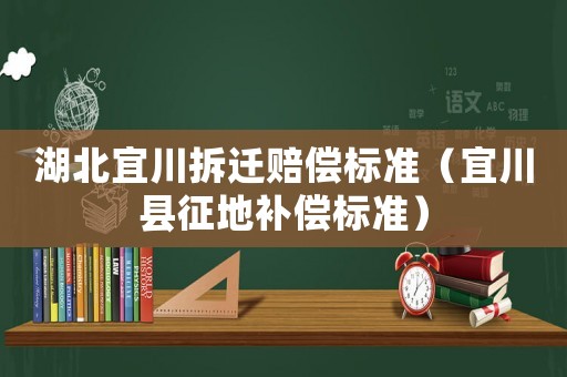 湖北宜川拆遷賠償標(biāo)準(zhǔn)（宜川縣征地補(bǔ)償標(biāo)準(zhǔn)）