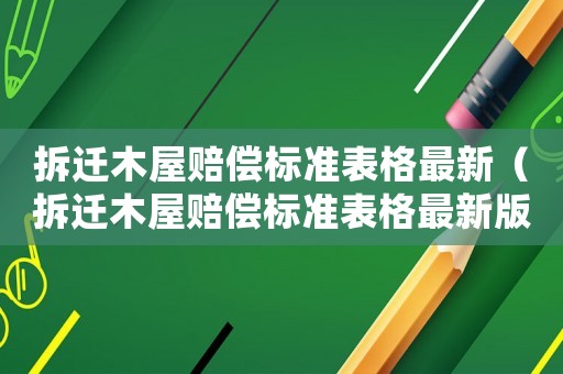 拆遷木屋賠償標(biāo)準(zhǔn)表格最新（拆遷木屋賠償標(biāo)準(zhǔn)表格最新版）