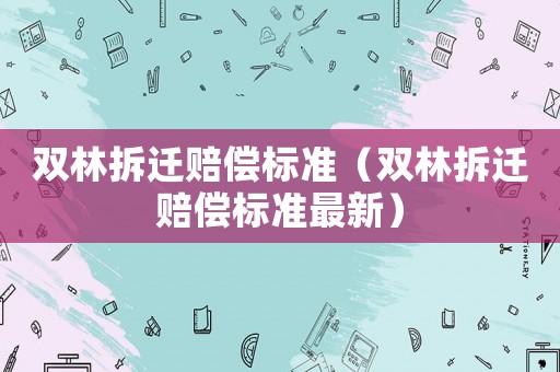 雙林拆遷賠償標準（雙林拆遷賠償標準最新）