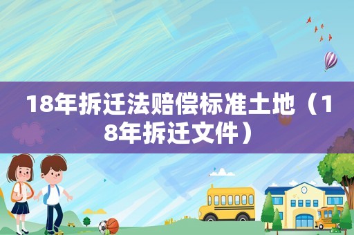 18年拆遷法賠償標(biāo)準(zhǔn)土地（18年拆遷文件）