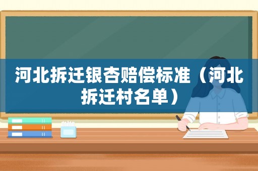 河北拆遷銀杏賠償標準（河北拆遷村名單）