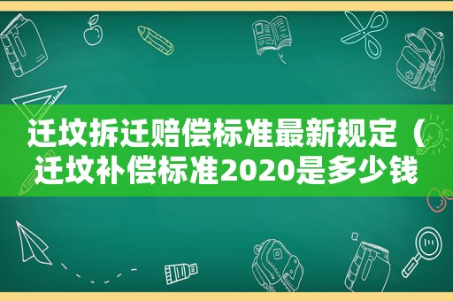 遷墳拆遷賠償標(biāo)準(zhǔn)最新規(guī)定（遷墳補(bǔ)償標(biāo)準(zhǔn)2020是多少錢）