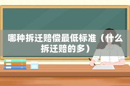 哪種拆遷賠償最低標準（什么拆遷賠的多）