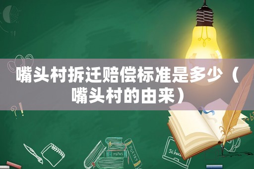 嘴頭村拆遷賠償標準是多少（嘴頭村的由來）