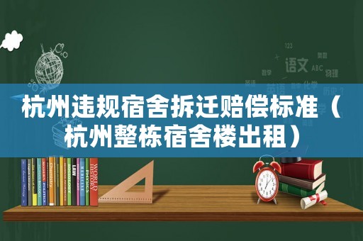 杭州違規(guī)宿舍拆遷賠償標準（杭州整棟宿舍樓出租）