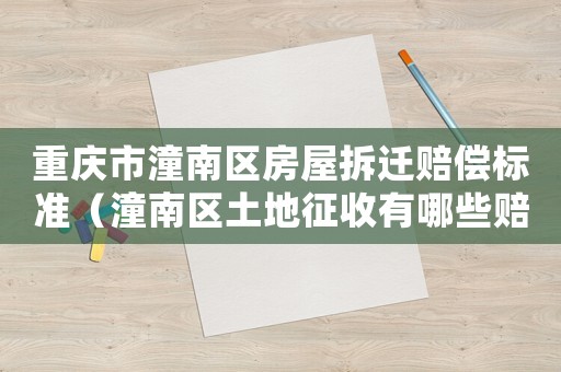 重慶市潼南區(qū)房屋拆遷賠償標(biāo)準(zhǔn)（潼南區(qū)土地征收有哪些賠償?）