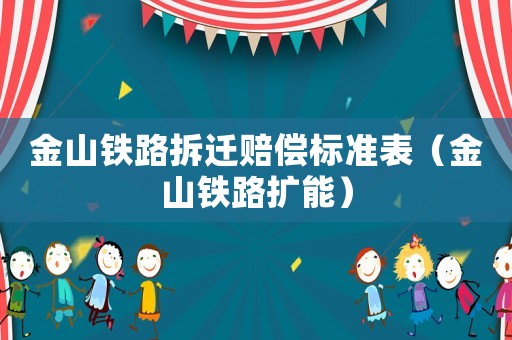 金山鐵路拆遷賠償標準表（金山鐵路擴能）