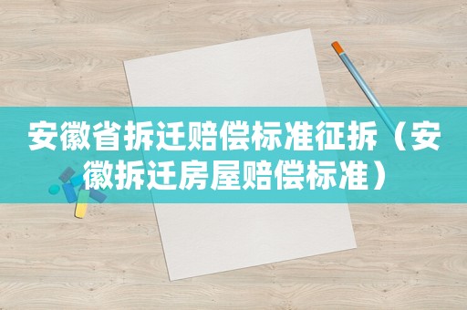 安徽省拆遷賠償標(biāo)準(zhǔn)征拆（安徽拆遷房屋賠償標(biāo)準(zhǔn)）
